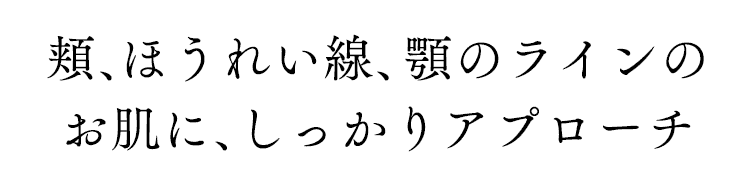 頬、ほうれい線、顎のラインのお肌に、しっかりアプローチ